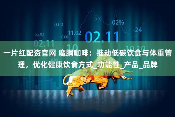 一片红配资官网 魔胴咖啡：推动低碳饮食与体重管理，优化健康饮食方式_功能性_产品_品牌
