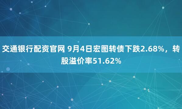 交通银行配资官网 9月4日宏图转债下跌2.68%，转股溢价率51.62%