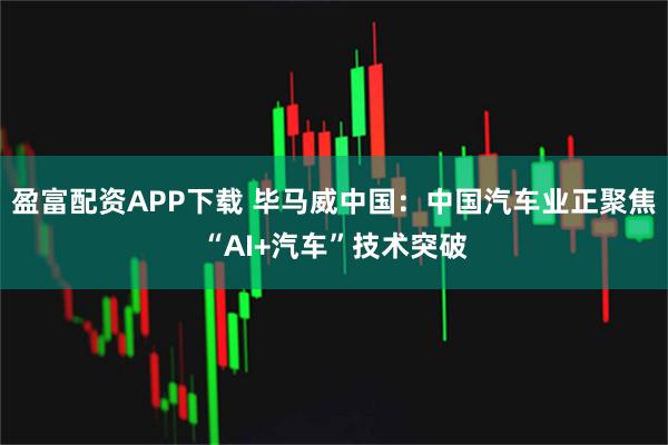 盈富配资APP下载 毕马威中国：中国汽车业正聚焦“AI+汽车”技术突破