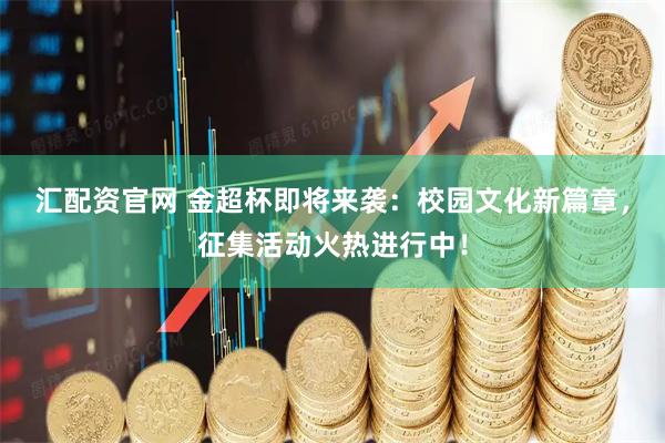 汇配资官网 金超杯即将来袭：校园文化新篇章，征集活动火热进行中！