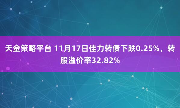 天金策略平台 11月17日佳力转债下跌0.25%，转股溢价率32.82%