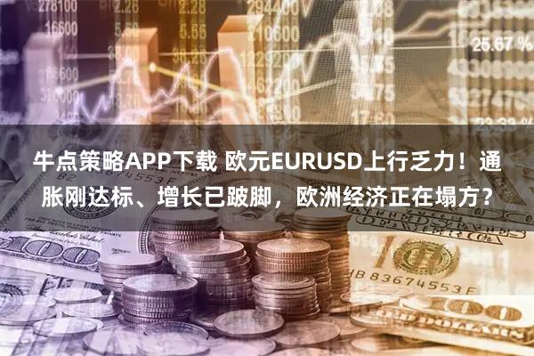 牛点策略APP下载 欧元EURUSD上行乏力！通胀刚达标、增长已跛脚，欧洲经济正在塌方？