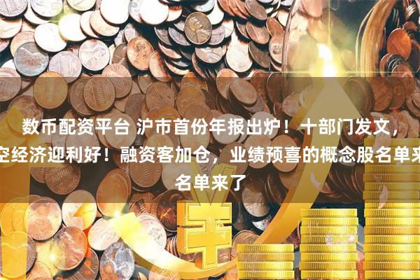 数币配资平台 沪市首份年报出炉！十部门发文，低空经济迎利好！融资客加仓，业绩预喜的概念股名单来了