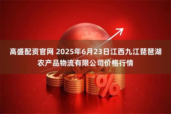 高盛配资官网 2025年6月23日江西九江琵琶湖农产品物流有限公司价格行情