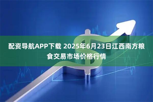 配资导航APP下载 2025年6月23日江西南方粮食交易市场价格行情