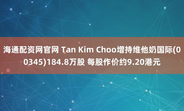 海通配资网官网 Tan Kim Choo增持维他奶国际(00345)184.8万股 每股作价约9.20港元
