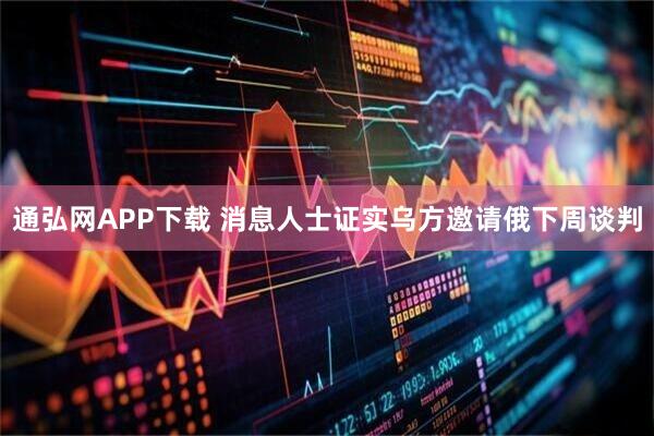 通弘网APP下载 消息人士证实乌方邀请俄下周谈判