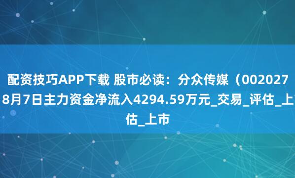 配资技巧APP下载 股市必读：分众传媒（002027）8月7日主力资金净流入4294.59万元_交易_评估_上市