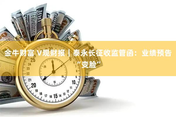 金牛财富 V观财报｜泰永长征收监管函：业绩预告“变脸”